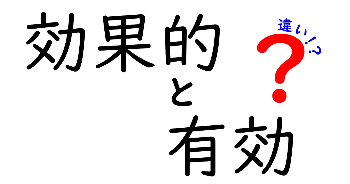 「効果的」と「有効」の違いを徹底解説！どちらを使うべき？