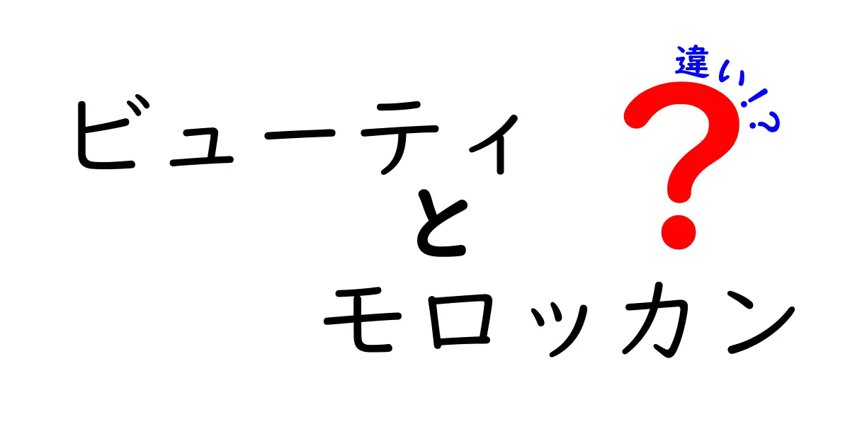 ビューティとモロッカンの違いを徹底解説！あなたに合うケアはどっち？