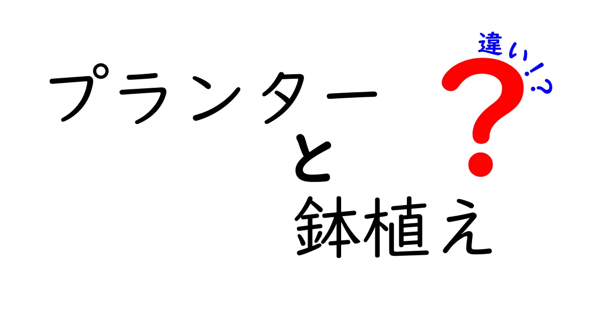 プランターと鉢植えの違いを徹底解説！あなたに合った選び方は？