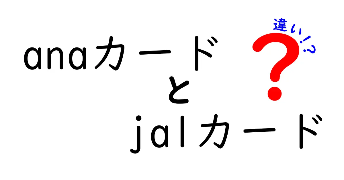 ANAカードとJALカードの違いとは？どちらを選ぶべきか徹底解説