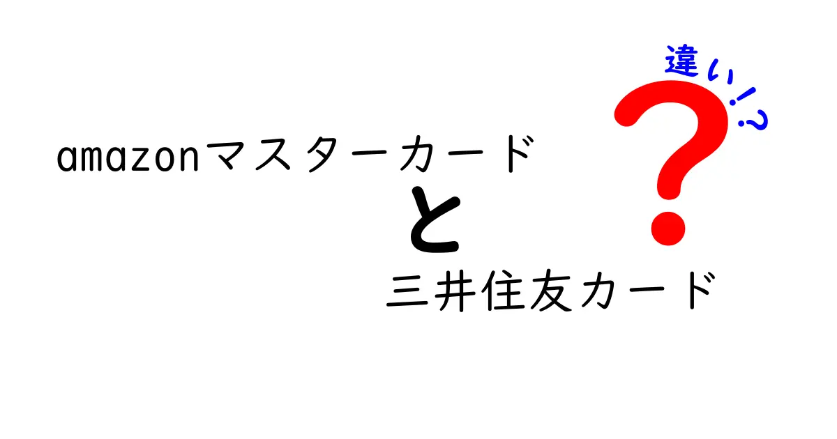 Amazonマスターカードと三井住友カードの違いを徹底比較！どちらが得か？