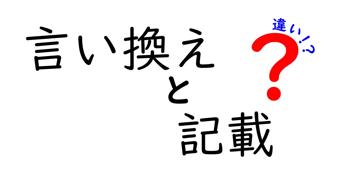 「言い換え」と「記載」の違いをわかりやすく解説！これを知れば日本語がもっと楽しくなる！