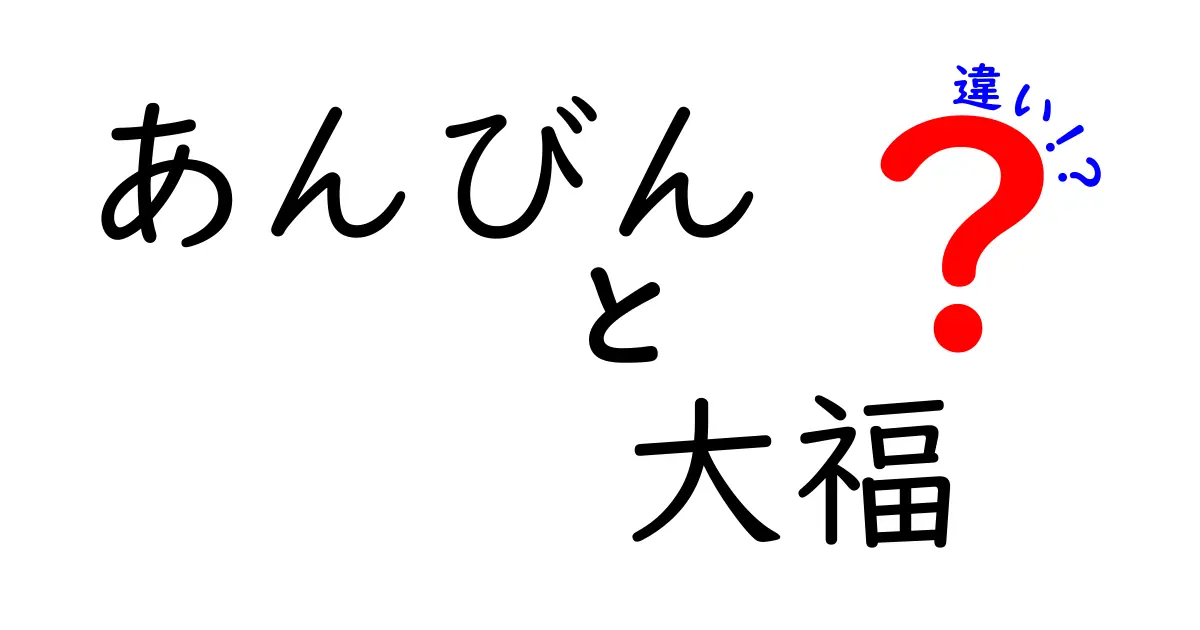 あんびんと大福の違いとは？それぞれの特徴を徹底解説！