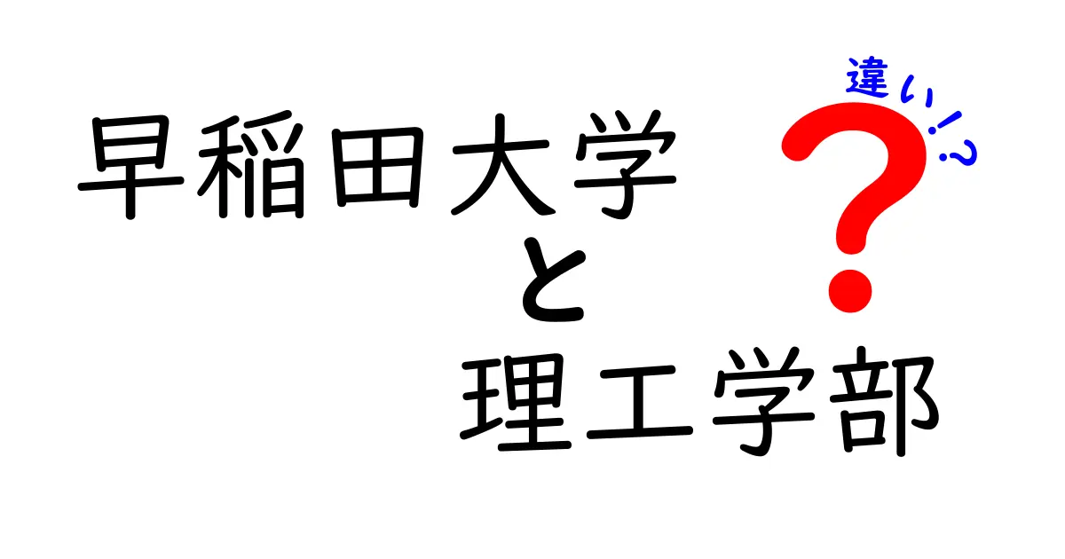 早稲田大学の理工学部とは？他の学部との違いを徹底解説！