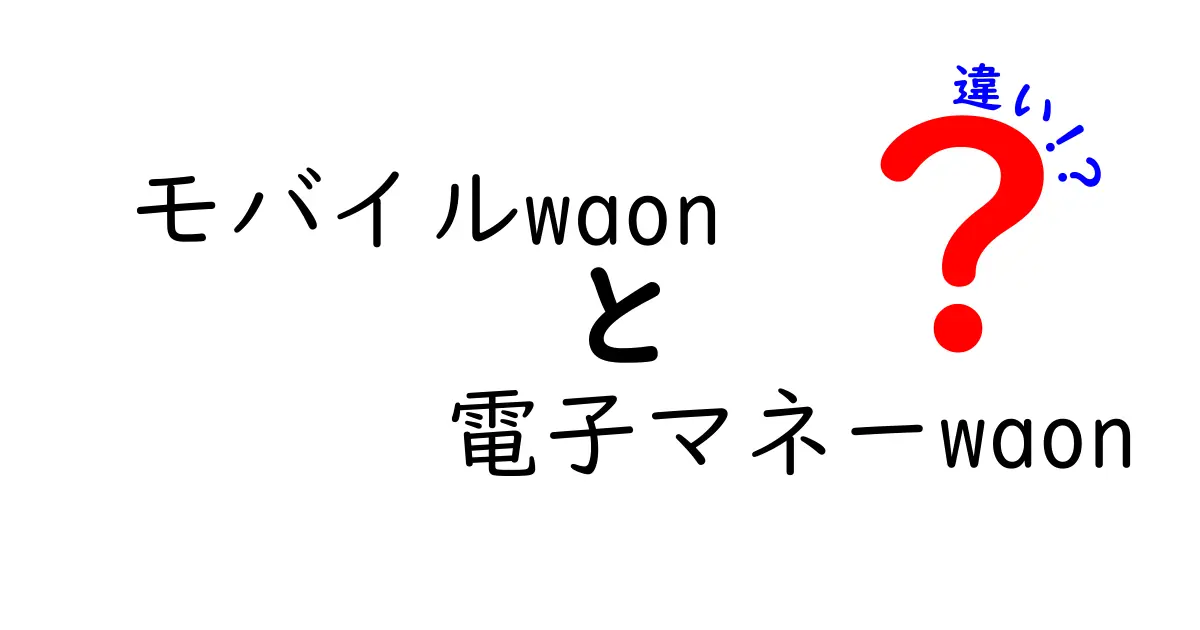 モバイルWAONと電子マネーWAONの違いとは？利用方法や特徴を徹底解説！