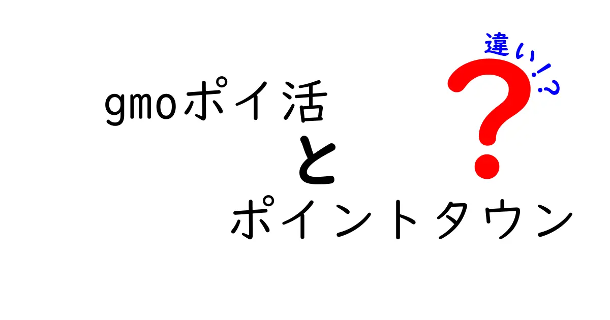 GMOポイ活とポイントタウンの違いを徹底解説！どちらが得かを比較