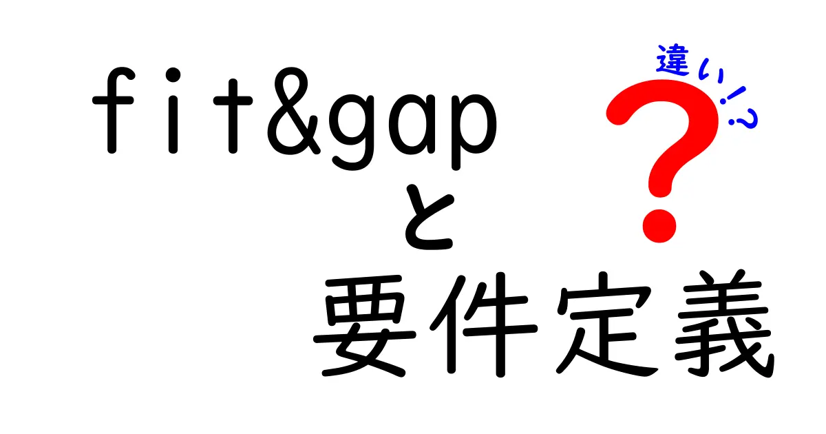 fit&gapと要件定義の違いを徹底解説!ビジネス区分での理解を深めよう