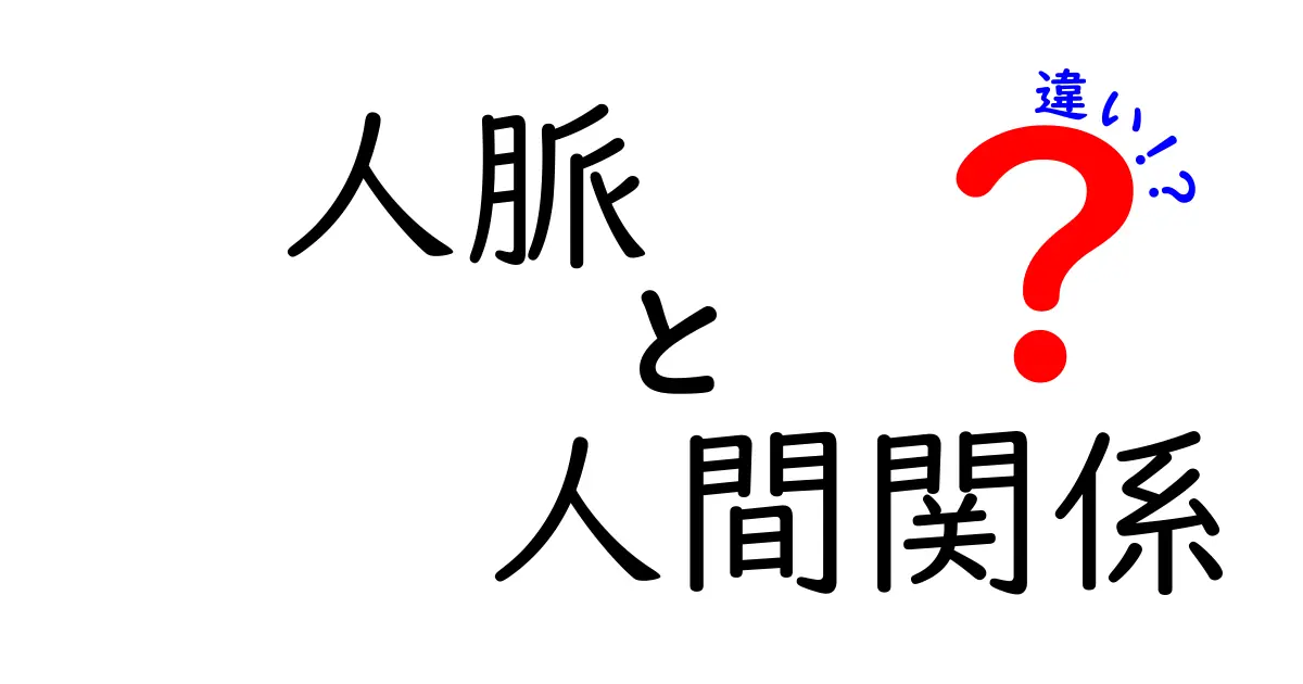 人脈と人間関係の違いとは?あなたの社交力を高めるために理解すべきポイント