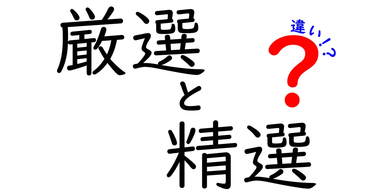 厳選と精選の違いって何？あなたの選び方を変える言葉の意味を徹底解説！