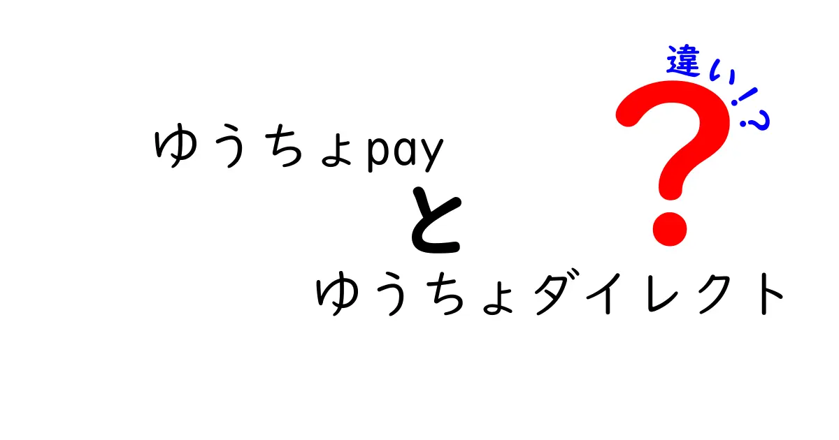 ゆうちょPayとゆうちょダイレクトの違いを徹底解説！使い方や特徴を比較しよう