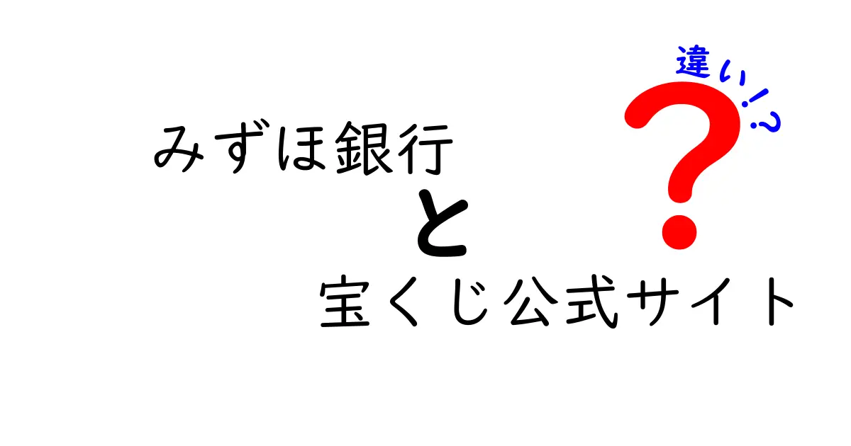 みずほ銀行と宝くじ公式サイトの違いとは？理解を深めよう！