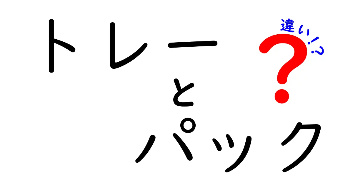 トレーとパックの違いを徹底解説！あなたの生活に役立つ知識とは？