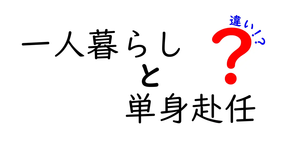 一人暮らしと単身赴任の違いを徹底解説！あなたはどちらを選ぶべき？