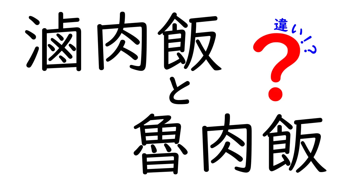 滷肉飯と魯肉飯の違いは？美味しさの秘密を徹底解説！