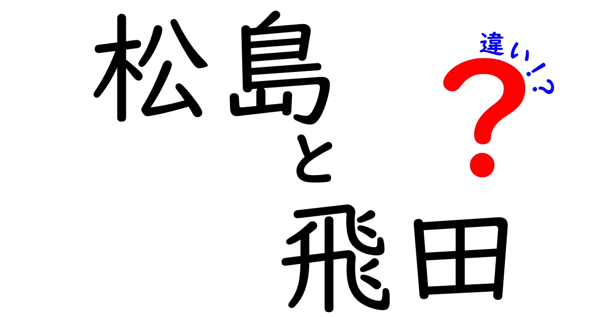 松島と飛田の違いを徹底比較！それぞれの魅力とは？