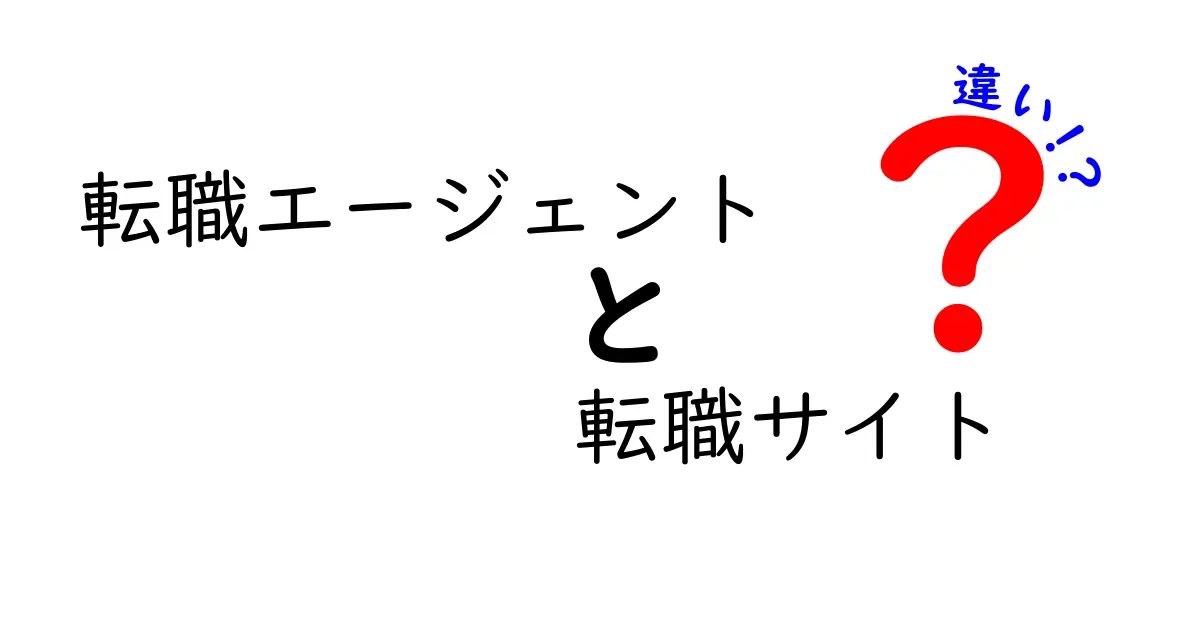 転職エージェントと転職サイトの違いとは？あなたに合った選び方ガイド