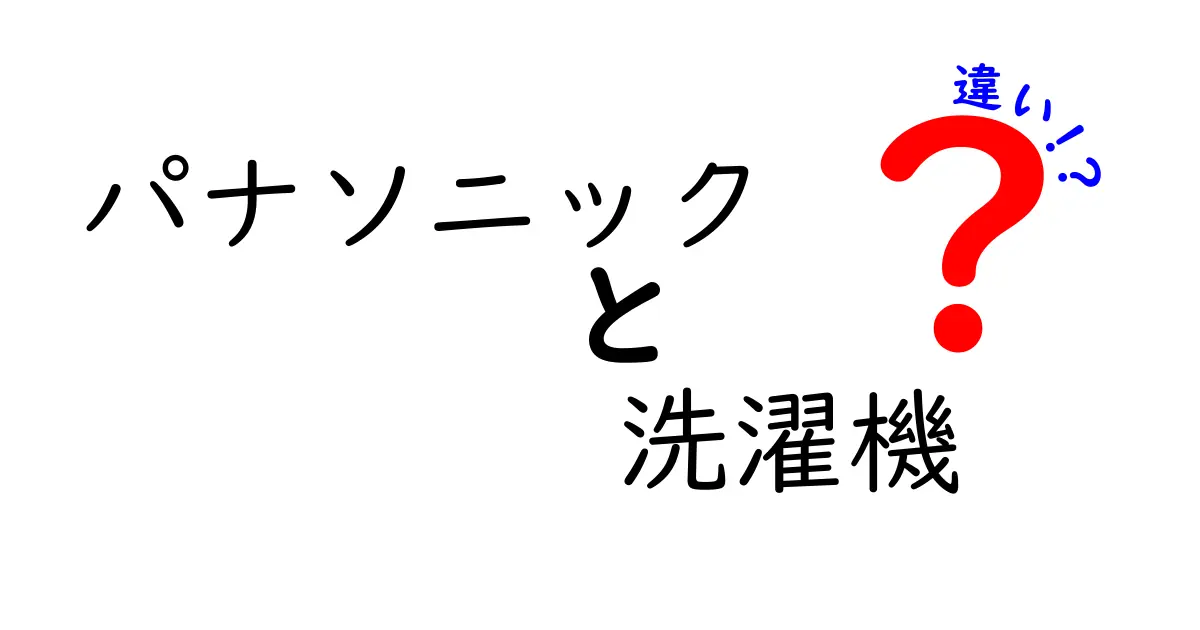 パナソニック 洗濯機の違いを徹底解説！あなたにぴったりのモデルはどれ？