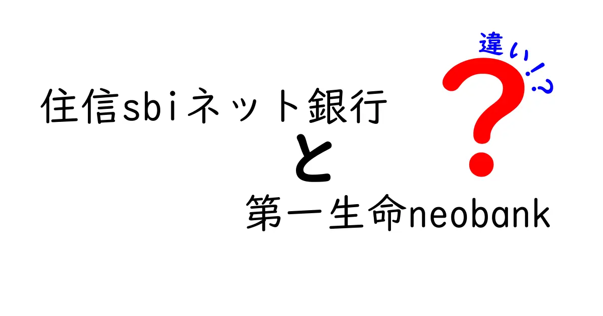 住信SBIネット銀行と第一生命neobankの違いを徹底解説！あなたに合った選び方は？