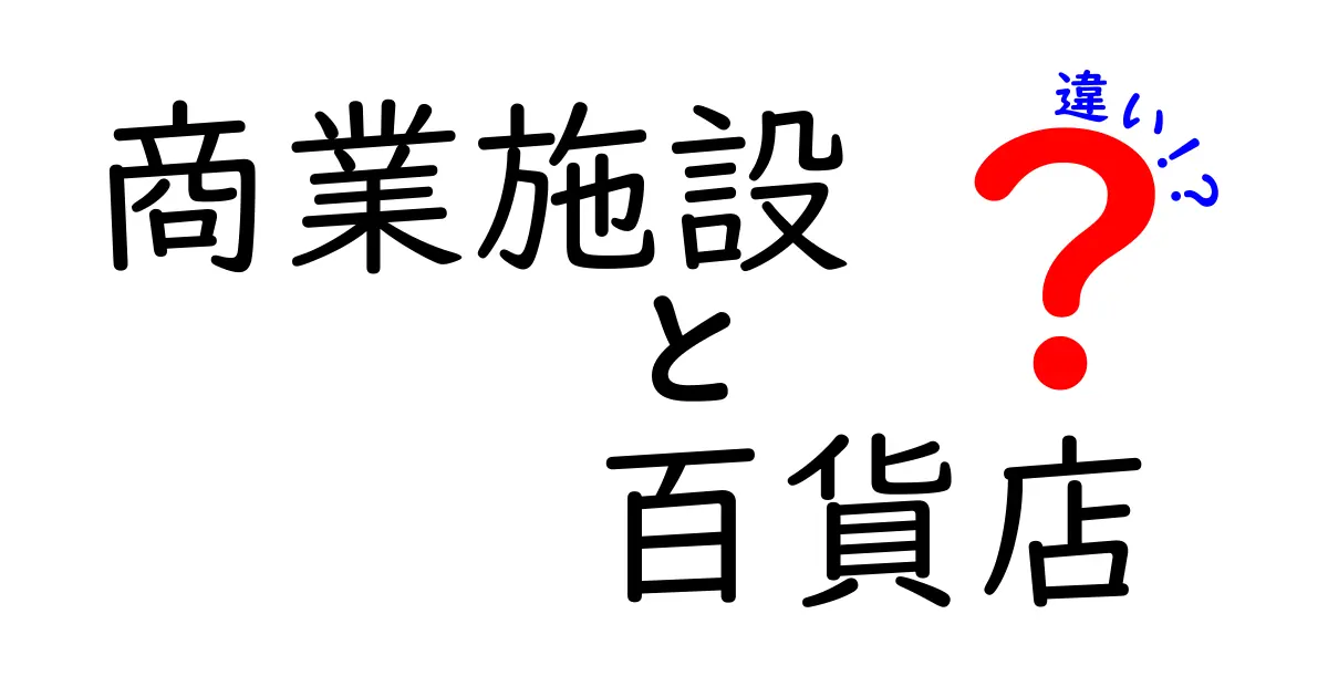 商業施設と百貨店の違いを徹底解説！あなたの知識を深めるために