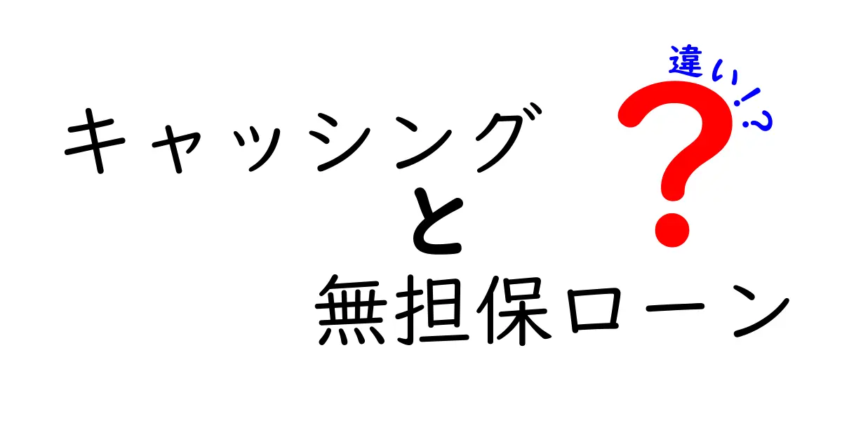 キャッシングと無担保ローンの違いとは？初心者でもわかる解説