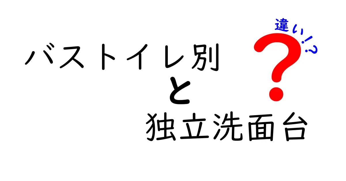 バストイレ別と独立洗面台の違いを徹底解説!快適な住まいのために知っておきたいこと