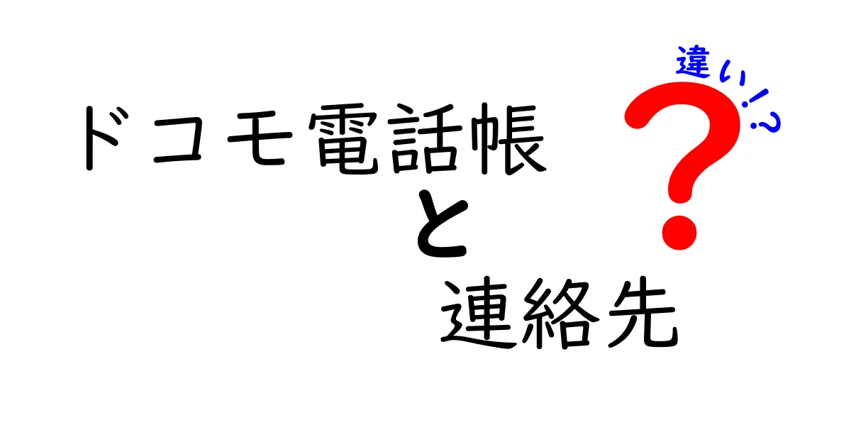 ドコモ電話帳と連絡先の違いを徹底解説！あなたのスマホライフが変わる