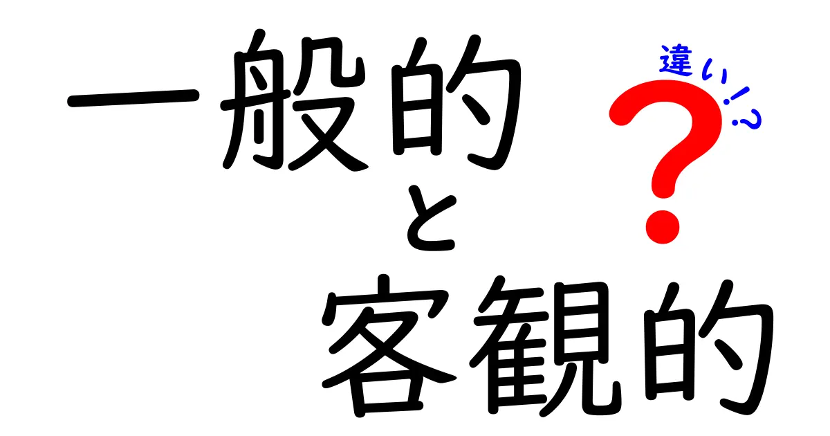 一般的と客観的の違いとは？わかりやすく解説します！