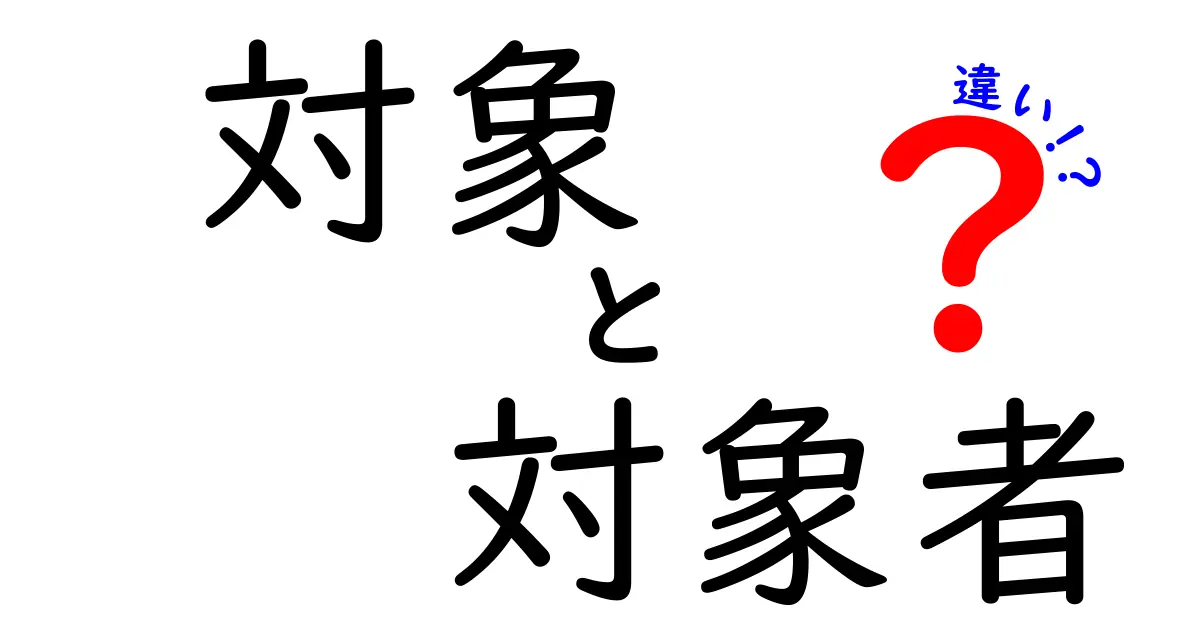 「対象」と「対象者」の違いを徹底解説！その意味と使い方