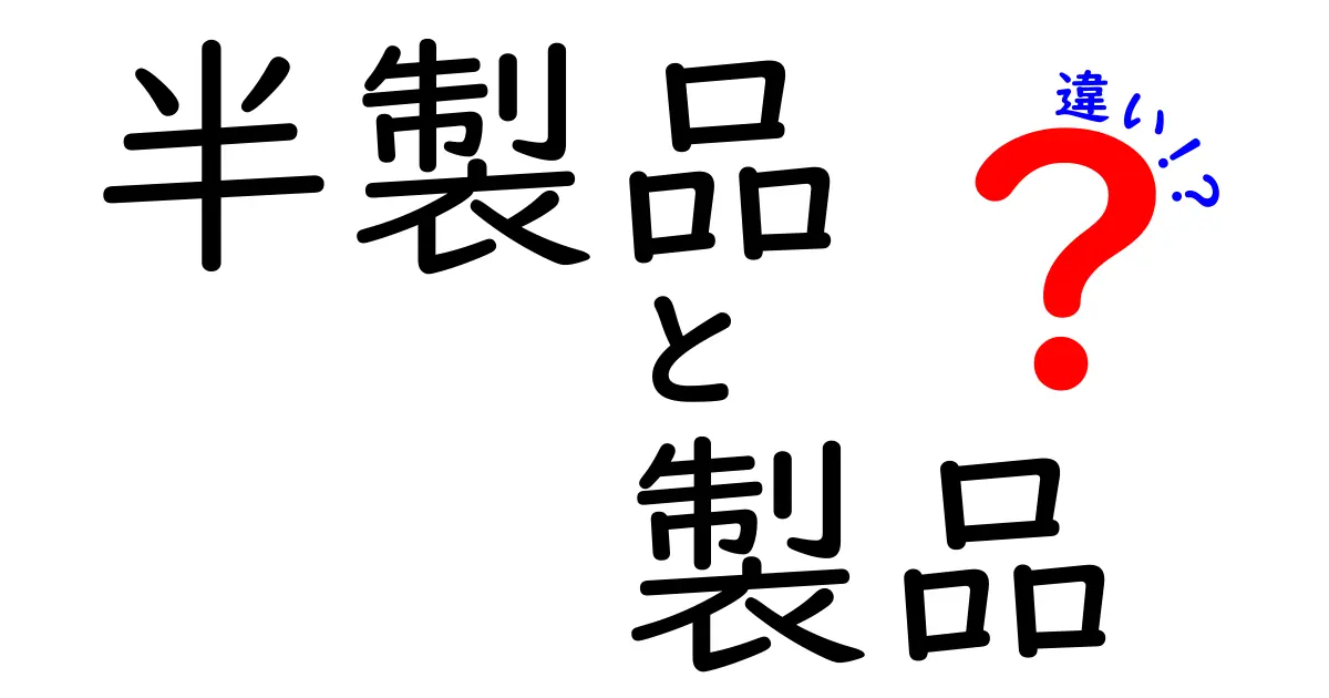 半製品と製品の違いを理解しよう！それぞれの特徴と用途