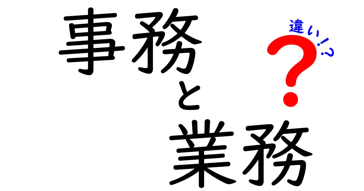 事務と業務の違いとは？その意味を分かりやすく解説