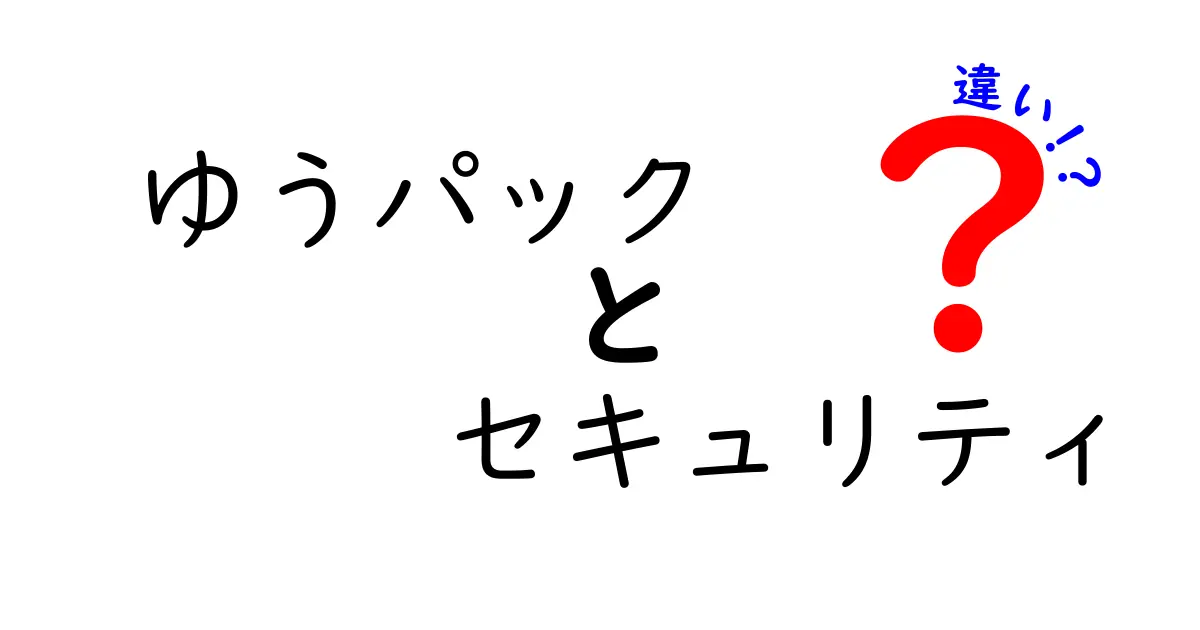 ゆうパックとセキュリティの違いを徹底解説！配送時の安心感を高めるポイント