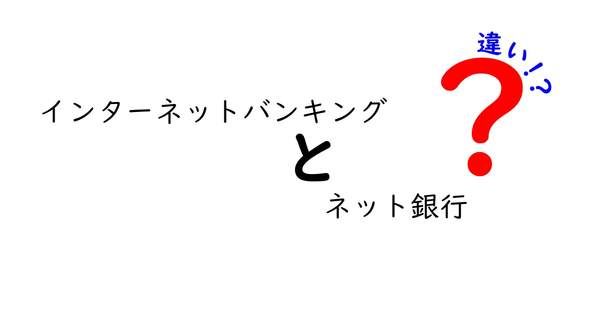 インターネットバンキングとネット銀行の違いを徹底解説！