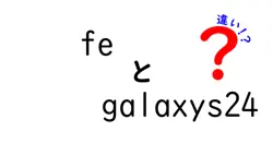 feとgalaxys24の違いは？