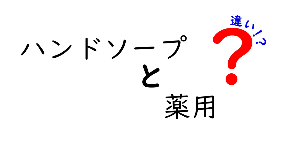 ハンドソープと薬用ソープの違いを徹底解説！あなたの手洗いライフに役立つ情報