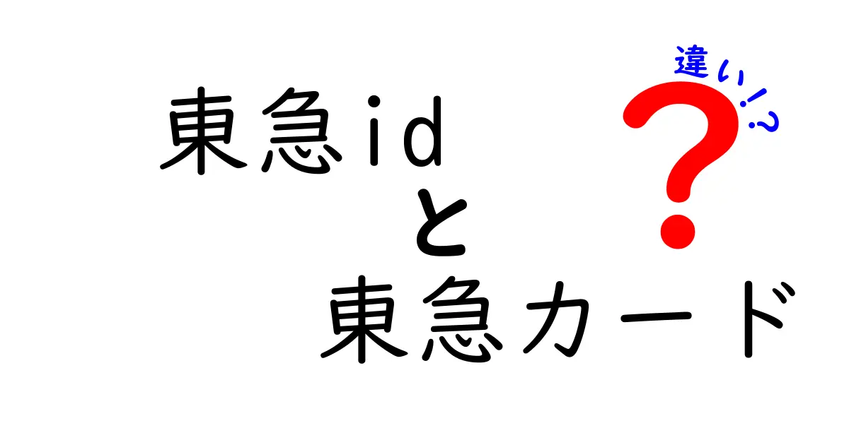 東急IDと東急カードの違いを徹底解説！あなたに合った選び方とは？