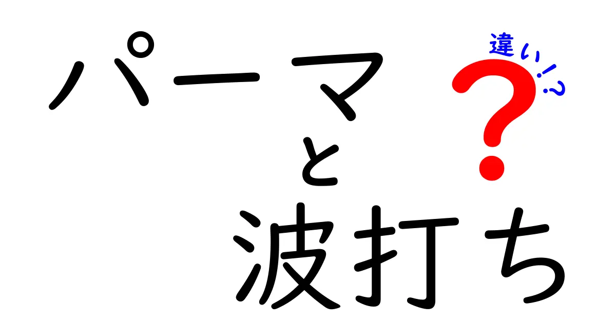 パーマと波打ちの違いとは？あなたの髪型に適したスタイルを見つけよう