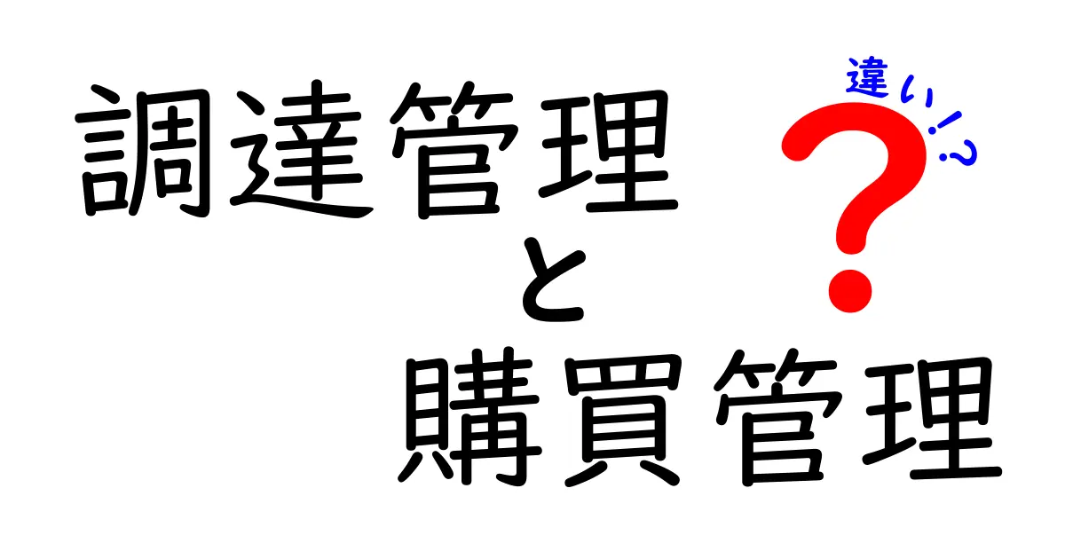 調達管理と購買管理の違いを徹底解説!中学生でもわかるポイント