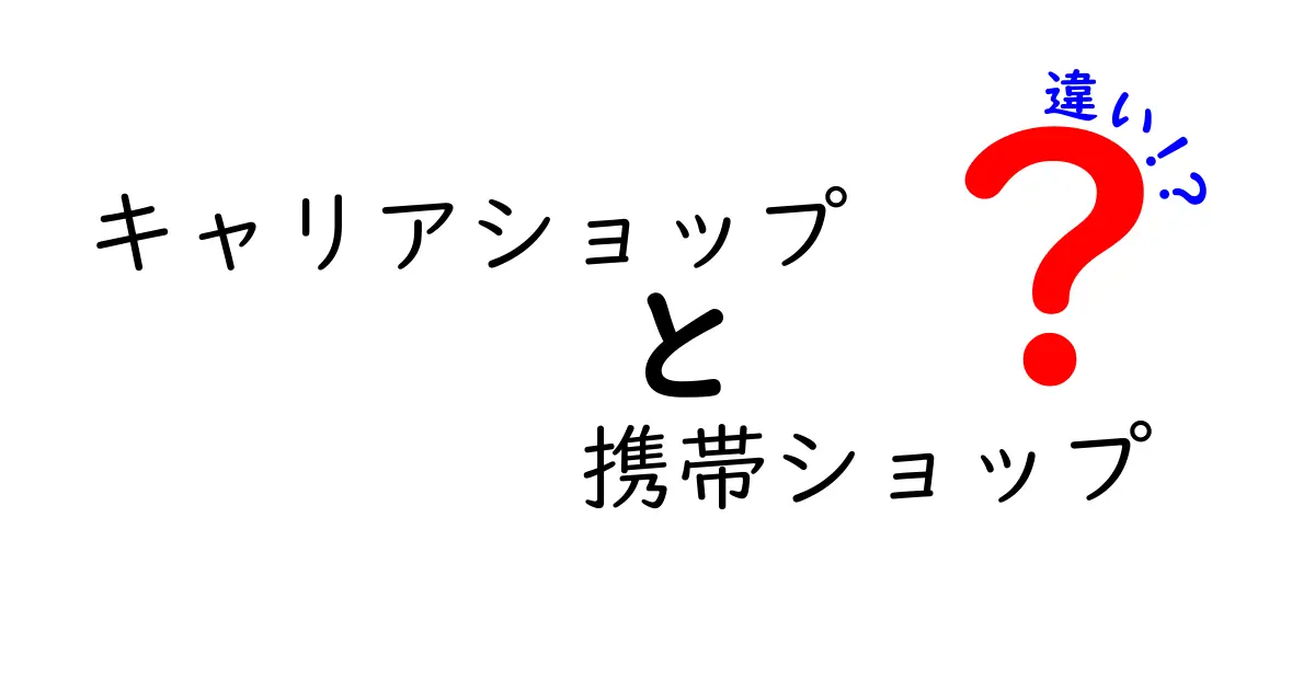 キャリアショップと携帯ショップの違いとは？どちらを選ぶべき？