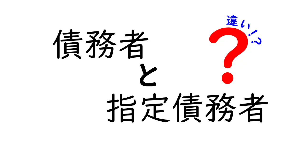 債務者と指定債務者の違いとは?理解を深めよう!