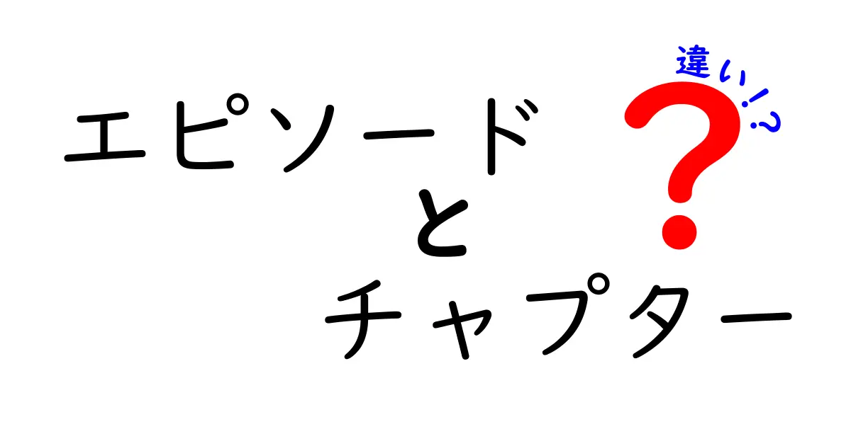 エピソードとチャプターの違いを徹底解説！あなたの物語にどちらを選ぶべき？