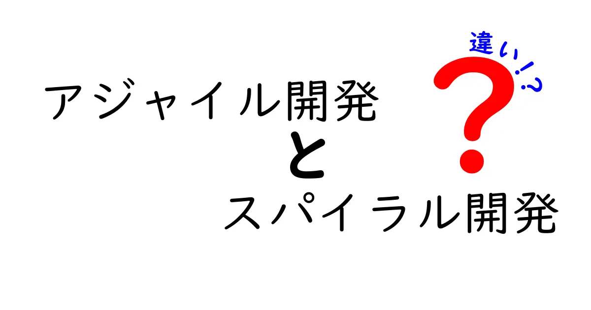 アジャイル開発とスパイラル開発の違いを徹底解説！どちらがあなたに合っている？