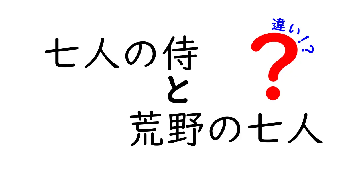 「七人の侍」と「荒野の七人」の違いを徹底解説！どちらがあなたの好み？