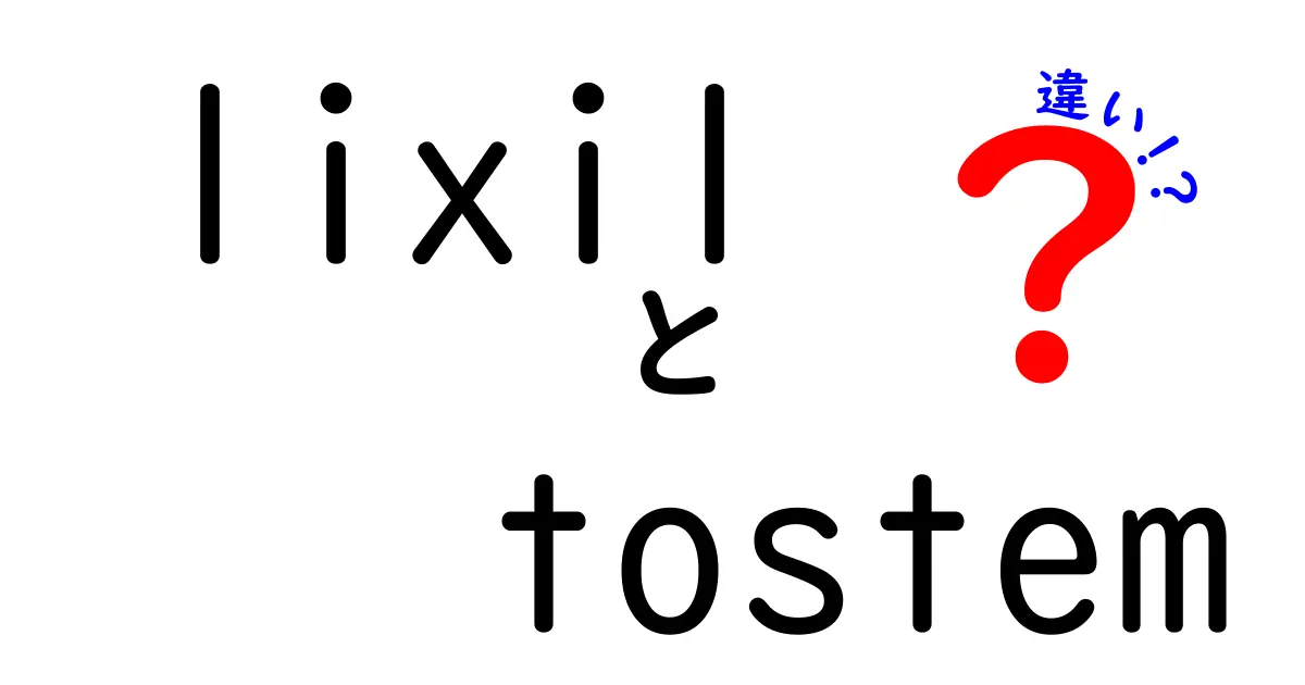 LIXILとTOSTEMの違いを徹底解説！どちらがあなたに合っているのか？