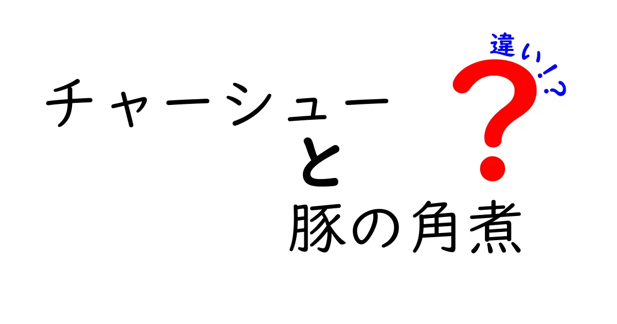 チャーシューと豚の角煮、その違いを徹底解説！あなたはどちらが好き？