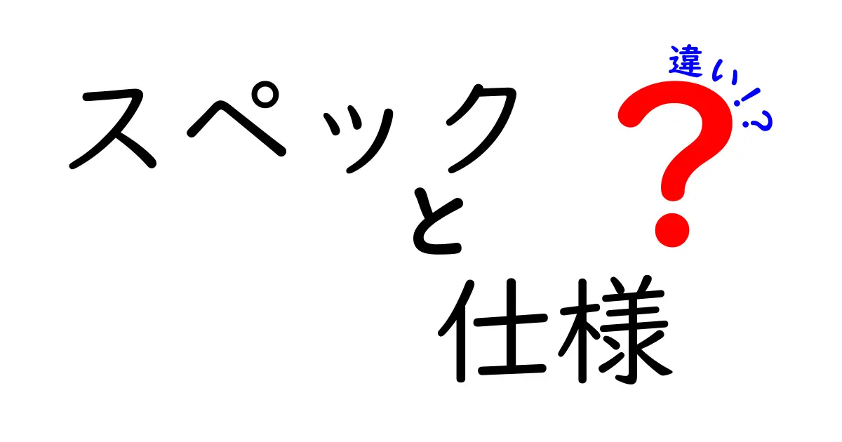 スペックと仕様の違いを簡単に理解しよう！