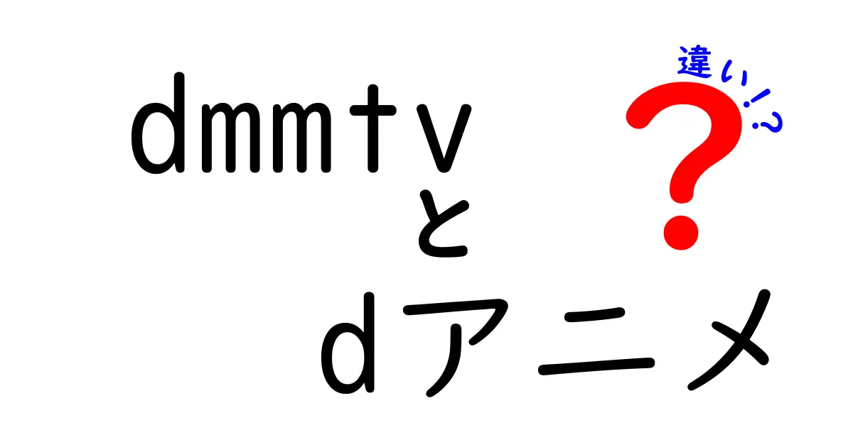 dmmtvとdアニメの違いとは？それぞれの特徴を徹底解説！