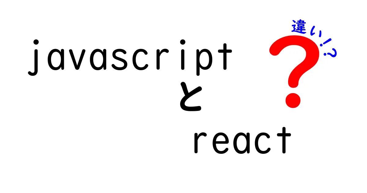 JavaScriptとReactの違いを徹底解説！初心者でもわかる入門ガイド