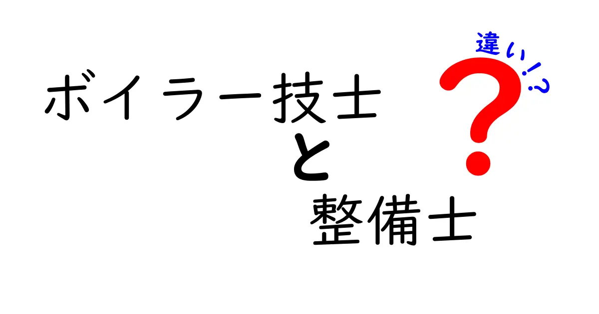 ボイラー技士と整備士の違いをわかりやすく解説！役割や資格の特徴とは？