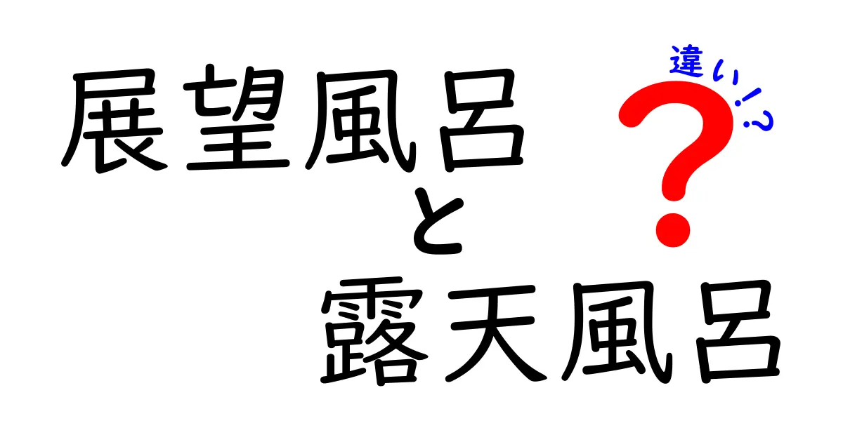 展望風呂と露天風呂の違いを徹底解説！どちらを選ぶべきか？