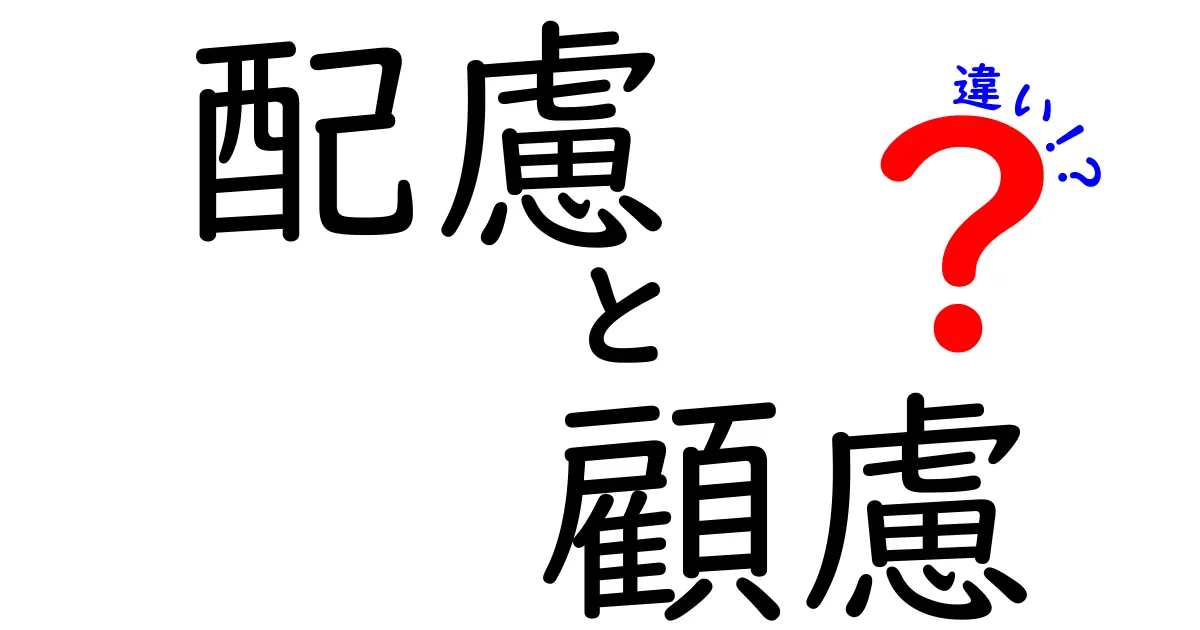 『配慮』と『顧慮』の違いとは？わかりやすく解説します！